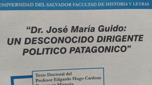 Dr Jose Maria Guido Un Desconocido Dirigente Politico Patago