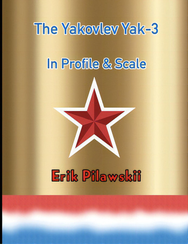 The Yakovlev Yak-3 In Profile & Scale, De Pilawskii, Erik., Vol. 1. Editorial Lulu Pr, Tapa Blanda En Inglés