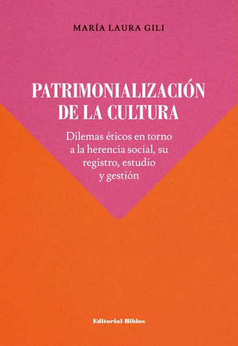 Patrimonialización De La Cultura.  Dilemas Éticos En Torno A La Herencia Social, Su Registro, Estudio Y Gestión, De Gili, María Laura. Editorial Biblos En Español