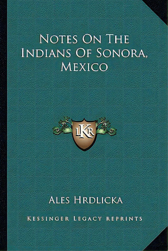 Notes On The Indians Of Sonora, Mexico, De Hrdlicka, Ales. Editorial Kessinger Pub Llc, Tapa Blanda En Inglés