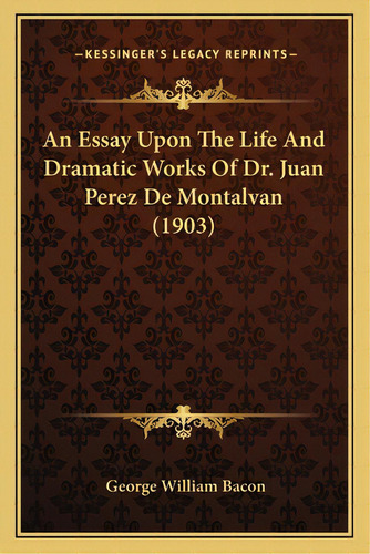 An Essay Upon The Life And Dramatic Works Of Dr. Juan Perez De Montalvan (1903), De Bacon, George William. Editorial Kessinger Pub Llc, Tapa Blanda En Inglés
