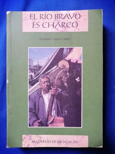 Libro El Río Bravo Es Charco Gustavo López Colegio Michoacán