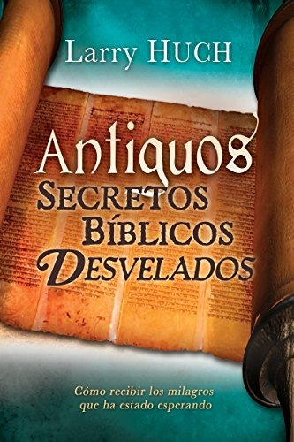 Antiguos Secretos Biblicos Develados: Como Recibir Los Milag