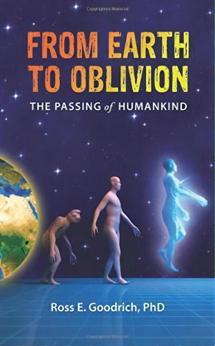 From Earth To Oblivion, De Phd Ross E Goodrich. Editorial Thalesian Enterprises, Tapa Blanda En Inglés