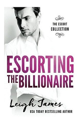 Escorting The Billionaire (the Escort Collection) -.