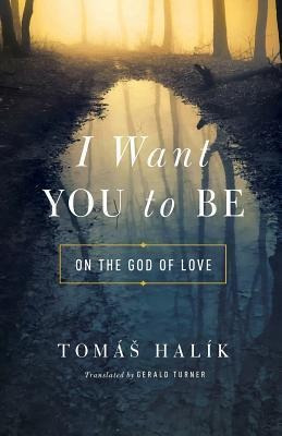 I Want You To Be : On The God Of Love - Tomas Halik