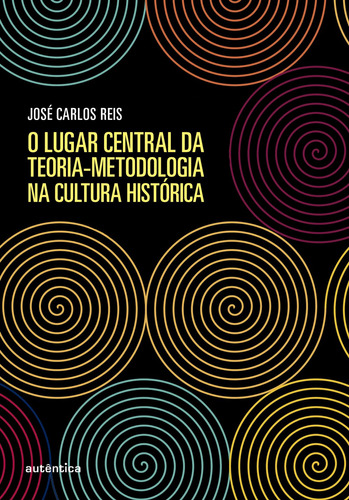 O lugar central da teoria-metodologia na cultura histórica, de Reis, José Carlos. Autêntica Editora Ltda., capa mole em português, 2019