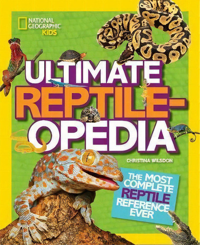 Ultimate Reptileopedia : The Most Complete Reptile Reference Ever, De Christina Wilsdon. Editorial National Geographic Kids, Tapa Dura En Inglés, 2015