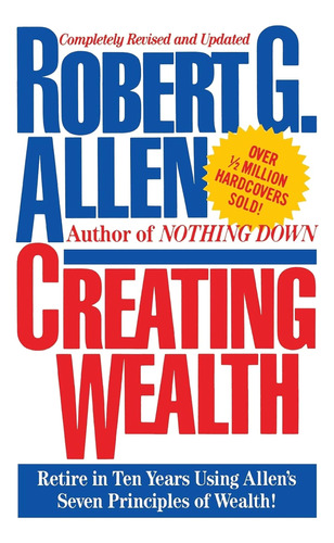 Creating Wealth: Retire In Ten Years Using Allen's Seven Pri