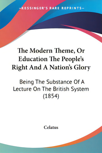 The Modern Theme, Or Education The People's Right And A Nation's Glory: Being The Substance Of A ..., De Celatus. Editorial Kessinger Pub Llc, Tapa Blanda En Inglés
