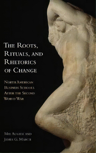 The Roots, Rituals, And Rhetorics Of Change : North American Business Schools After The Second Wo..., De Mie Augier. Editorial Stanford University Press, Tapa Dura En Inglés