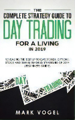 The Complete Strategy Guide To Day Trading For A Living In 2019 : Revealing The Best Up-to-date F..., De Mark Vogel. Editorial Personal Development Publishing, Tapa Blanda En Inglés