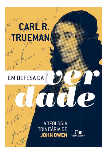 Em Defesa Da Verdade - A Teologia Trinitária De John Owen, De Carl R. Trueman., Vol. 1. Editorial Vida Nova, Capa Mole Em Português, 2024