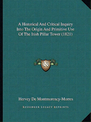 A Historical And Critical Inquiry Into The Origin And Primitive Use Of The Irish Pillar Tower (1821), De De Montmorency-morres, Hervey. Editorial Kessinger Pub Llc, Tapa Blanda En Inglés