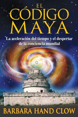 El Codigo Maya: La Aceleracion Del Tiempo Y El Despertar De 