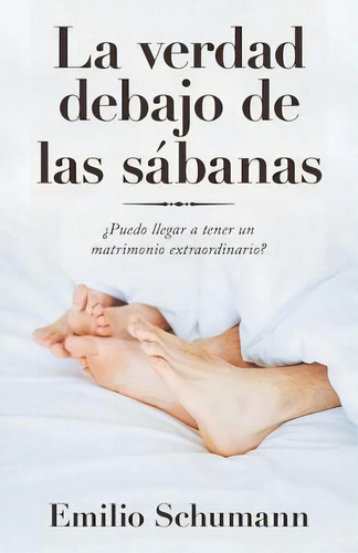 La Verdad Debajo De Las Sabanas : ?puedo Llegar A Tener Un Matrimonio Extraordinario?, De Emilio Schumann. Editorial Westbow Press, Tapa Blanda En Español