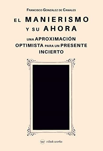 Manierismo Y Su Ahora, De Francisco González De Canales Ruiz. Editorial Vibok Works, Tapa Blanda En Español, 2020