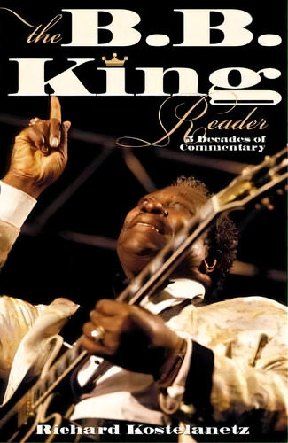 The B.b. King Reader, De Richard Kostelanetz. Editorial Hal Leonard Corporation, Tapa Blanda En Inglés
