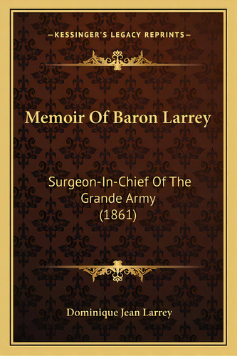 Memoir Of Baron Larrey: Surgeon-in-chief Of The Grande Army (1861), De Larrey, Dominique Jean. Editorial Kessinger Pub Llc, Tapa Blanda En Inglés