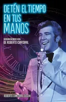Comprar Detén El Tiempo En Tus Manos: Biografía Novelada De Roberto Cantoral, De Roberto Cantoral Zucchi., Vol. 1.0. Editorial Urano, Tapa Blanda, Edición 1.0 En Español, 2023