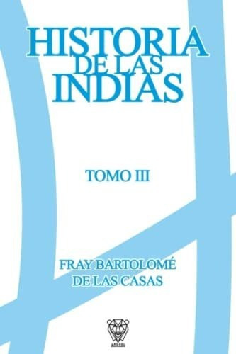 Historia De Las Indias Tomo Iii - De Las Casas,..., De De Las Casas, Fray Bartolomé. Editorial Independently Published En Español
