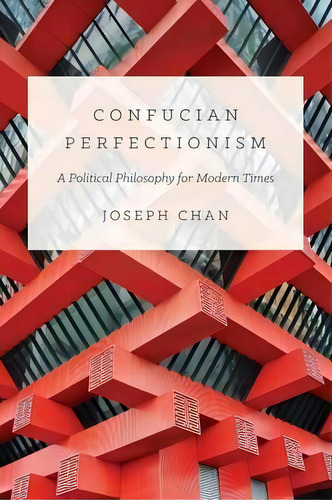 Confucian Perfectionism : A Political Philosophy For Modern Times, De Joseph Chan. Editorial Princeton University Press, Tapa Blanda En Inglés