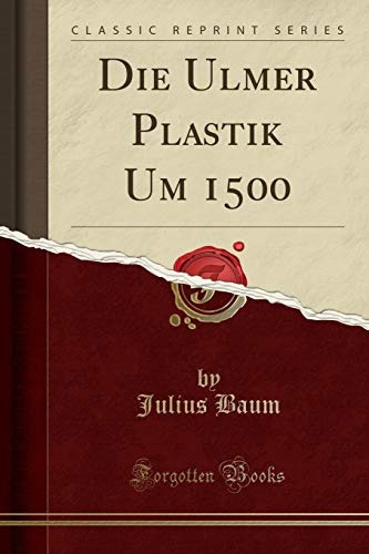 Die Ulmer Plastik Um 1500 (classic Reprint) (german Edition)