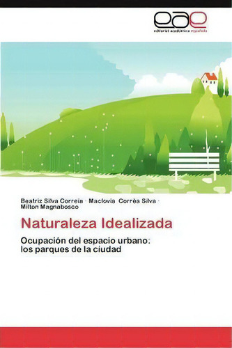 Naturaleza Idealizada: Ocupación Del Espacio Urbano: Los Parques De La Ciudad, De Correa Silva Maclovia., Vol. 1. Editorial Eae Editorial Academia Espanola, Tapa Blanda En Español