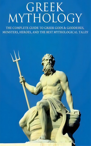 Greek Mythology : The Complete Guide To Greek Gods & Goddesses, Monsters, Heroes, And The Best My..., De Peter Komak. Editorial Ingram Publishing, Tapa Dura En Inglés