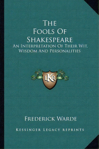 The Fools Of Shakespeare : An Interpretation Of Their Wit, Wisdom And Personalities, De Frederick Warde. Editorial Kessinger Publishing, Tapa Blanda En Inglés