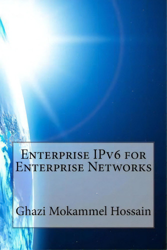 Enterprise Ipv6 For Enterprise Networks, De Ghazi Mokammel Hossain. Editorial Createspace Independent Publishing Platform, Tapa Blanda En Inglés