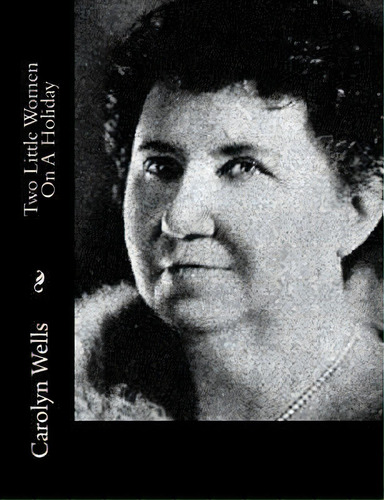 Two Little Women On A Holiday, De Carolyn Wells. Editorial Createspace Independent Publishing Platform, Tapa Blanda En Inglés