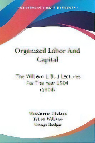 Organized Labor And Capital : The William L. Bull Lectures For The Year 1904 (1904), De Washington Gladden. Editorial Kessinger Publishing, Tapa Blanda En Inglés