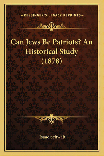 Can Jews Be Patriots? An Historical Study (1878), De Schwab, Isaac. Editorial Kessinger Pub Llc, Tapa Blanda En Inglés