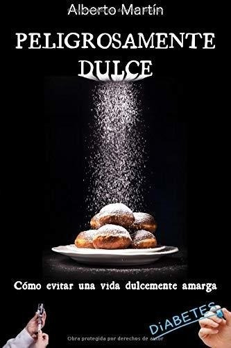 Peligrosamente Dulce: Como Evitar Una Vida Dulcemente Amarga