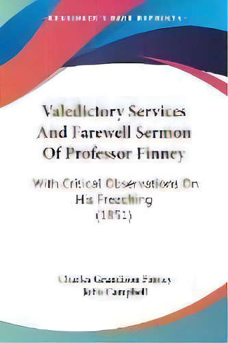 Valedictory Services And Farewell Sermon Of Professor Finney : With Critical Observations On His ..., De Charles Grandison Finney. Editorial Kessinger Publishing, Tapa Blanda En Inglés