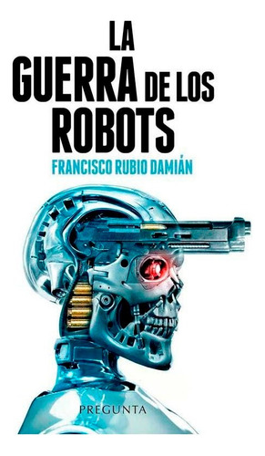 La Guerra De Los Robots, De Rubio Damian, Francisco. Editorial Pregunta Ediciones En Español