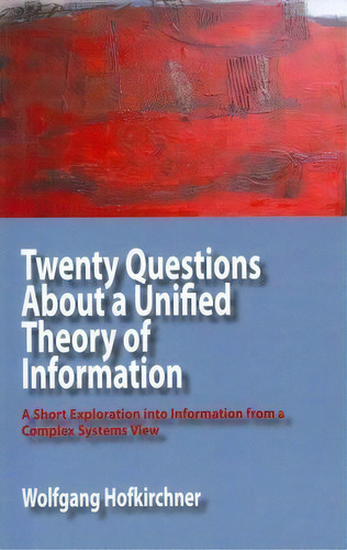 Twenty Questions About A Unified Theory Of Information : A Short Exploration Into Information Fro..., De Wolfgang Hofkirchner. Editorial Isce Publishing, Tapa Blanda En Inglés