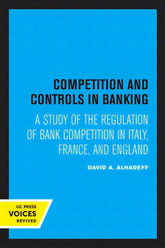 Competition And Controls In Banking: A Study Of The Regulation Of Bank Competition In Italy, Fran..., De Alhadeff, David A.. Editorial Univ Of California Pr, Tapa Blanda En Inglés