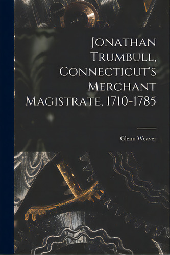 Jonathan Trumbull, Connecticut's Merchant Magistrate, 1710-1785, De Weaver, Glenn., Vol. 1. Editorial Hassell Street Pr, Tapa Blanda En Inglés