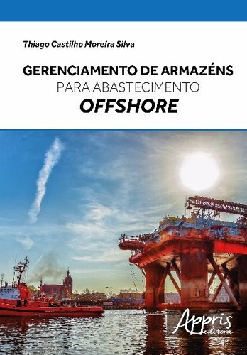 Gerenciamento de armazéns para abastecimento offshore, de Silva, Thiago Castilho Moreira. Editorial Appris Editora e Livraria Eireli - ME, capa mole em português, 2016