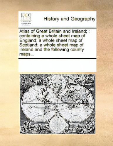 Atlas Of Great Britain And Ireland;: Containing A Whole Sheet Map Of England; A Whole Sheet Map O..., De Multiple Tributors. Editorial Gale Ecco Print Ed, Tapa Blanda En Inglés
