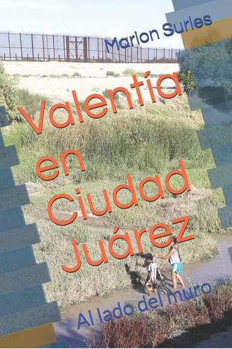 Libro: Valentía En Ciudad Juárez: Al Lado Del Muro (spanish 