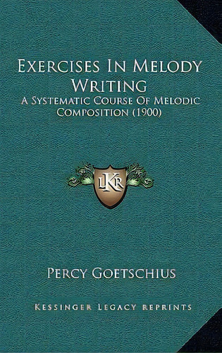 Exercises In Melody Writing : A Systematic Course Of Melodic Composition (1900), De Percy Goetschius. Editorial Kessinger Publishing, Tapa Dura En Inglés