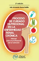 Comprar Proceso Cuidado Nutricional Enfermedad Renal Cronica: Manual Para El Profesional De La Nutrición, De Osuna Padilla, Iván Armando., Vol. 1. Editorial Manual Moderno, Tapa Blanda, 2ª Edición En Español