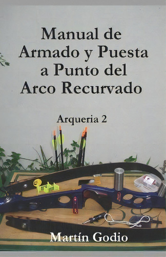 Manual De Armado Y Puesta A Punto Del Arco Recurvado : Arqueria 2, De Martin L Godio. Editorial Martin Lisandro Godio, Tapa Blanda En Español