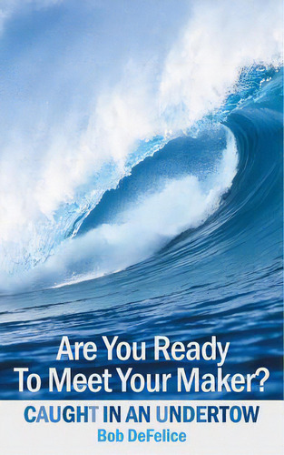 Are You Ready To Meet Your Maker?: Caught In An Undertow, De Defelice, Bob. Editorial Authorhouse, Tapa Blanda En Inglés