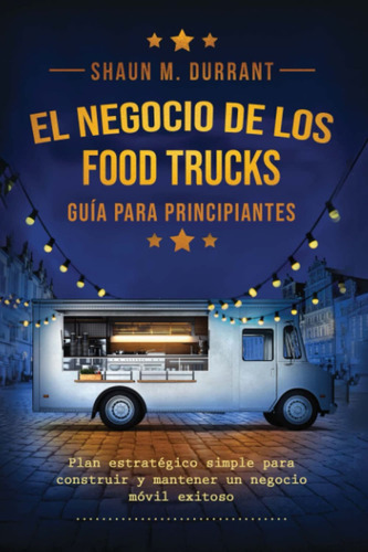 El Negocio De Los Food Trucks Guía Para Principiantes, De Shaun M. Durrrant. Editorial Independently Published, Tapa Blanda En Español, 2022