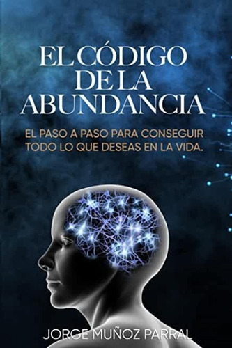 Libro: El Código De La Abundancia: (aprende A Usar La Ley De Atracción), De Jorge Muñoz Parral. Editorial Independently Published (15 Enero 2023), Tapa Blanda En Español