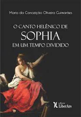 Canto Helênico De Sophia Em Um Tempo Dividido, O, de Maria da Conceição Oliveira Guimarães. Editora LIBER ARS, capa mole em português